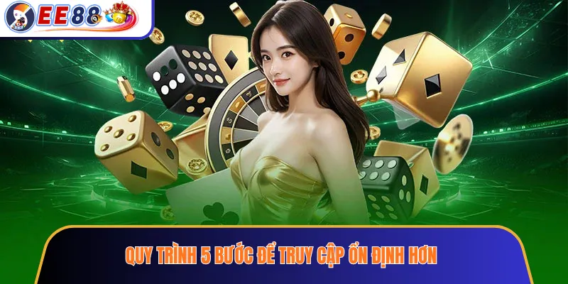 Quy trình 5 bước để truy cập ổn định hơn