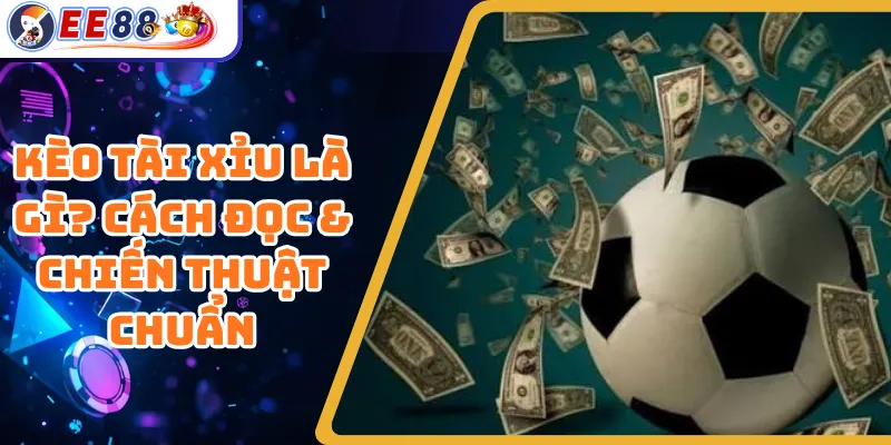 Kèo Tài Xỉu Là Gì? Cách Đọc & Chiến Thuật Chuẩn