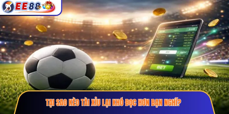 Tại Sao Kèo Tài Xỉu Lại Khó Đọc Hơn Bạn Nghĩ?
