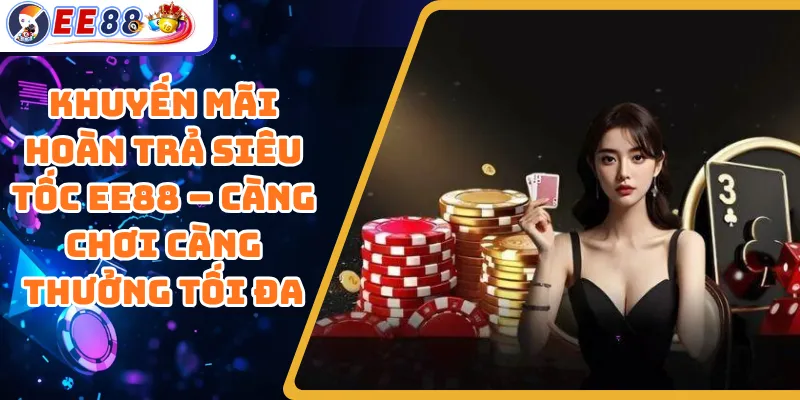 Khuyến Mãi Hoàn Trả Siêu Tốc EE88 – Càng Chơi Càng Thưởng Tối Đa