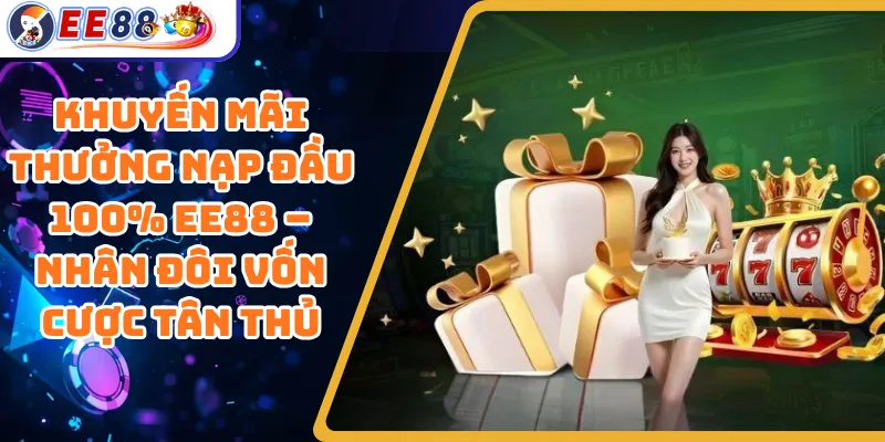 Khuyến Mãi Thưởng Nạp Đầu 100% EE88 – Nhân Đôi Vốn Cược Tân Thủ